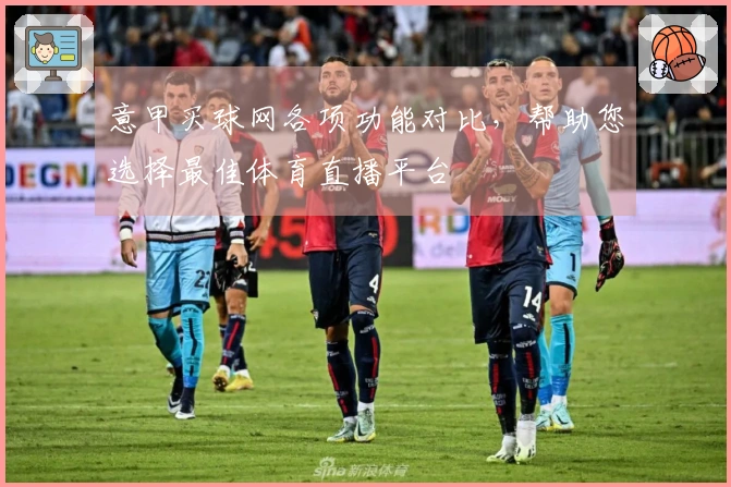 意甲买球网各项功能对比，帮助您选择最佳体育直播平台