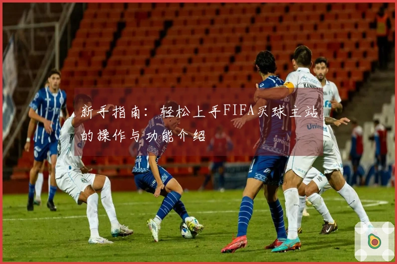 新手指南：轻松上手FIFA买球主站的操作与功能介绍