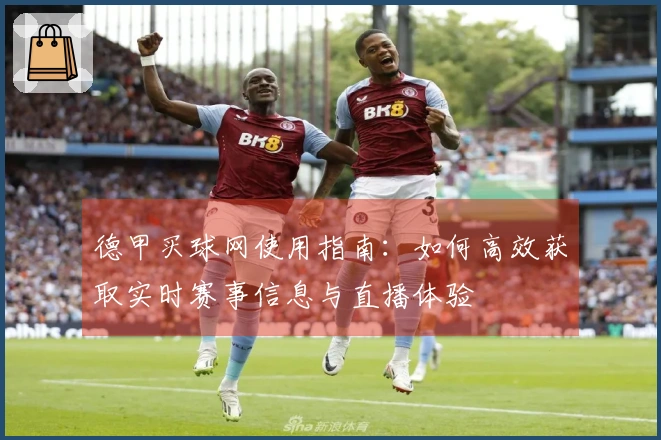 德甲买球网使用指南：如何高效获取实时赛事信息与直播体验