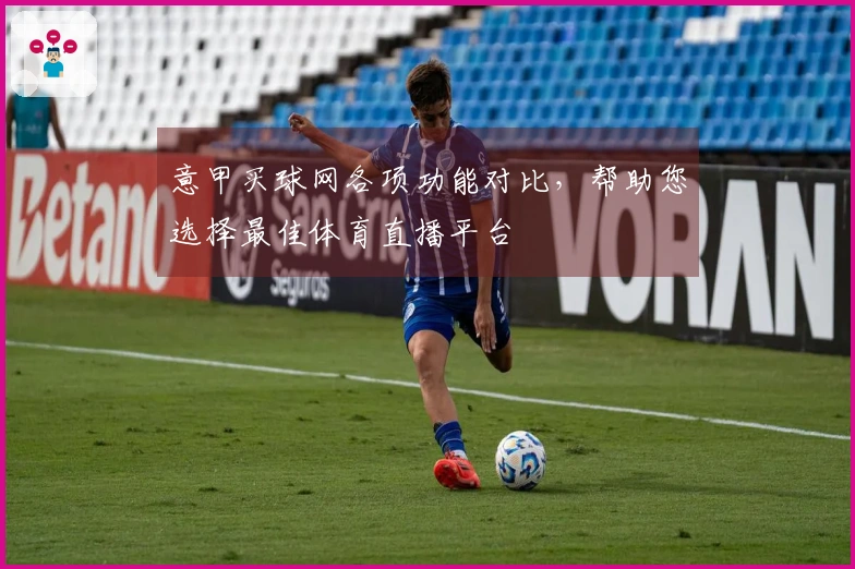 意甲买球网各项功能对比，帮助您选择最佳体育直播平台