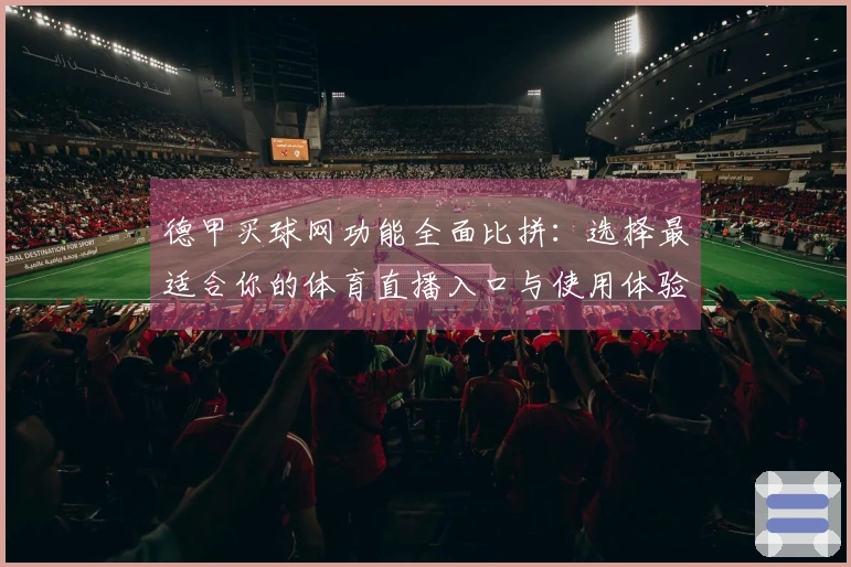 德甲买球网功能全面比拼：选择最适合你的体育直播入口与使用体验