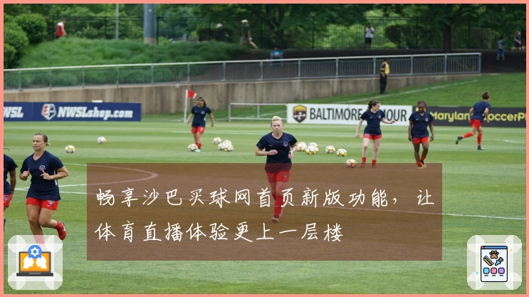 畅享沙巴买球网首页新版功能，让体育直播体验更上一层楼