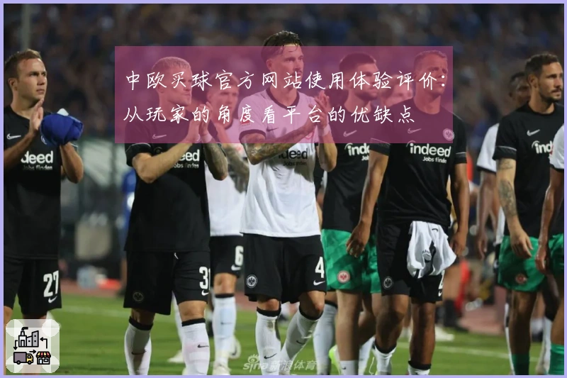 中欧买球官方网站使用体验评价:从玩家的角度看平台的优缺点