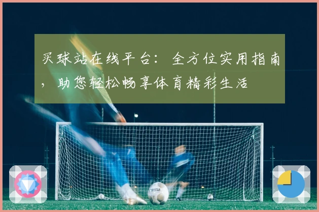 买球站在线平台：全方位实用指南，助您轻松畅享体育精彩生活