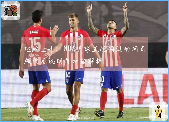 轻松上手：NBA买球正规网站的网页版使用说明与功能解析