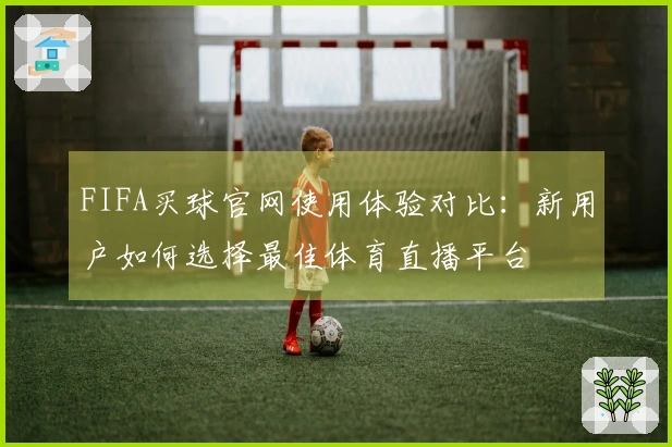 FIFA买球官网使用体验对比：新用户如何选择最佳体育直播平台
