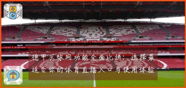 德甲买球网功能全面比拼：选择最适合你的体育直播入口与使用体验