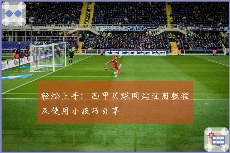 轻松上手：西甲买球网站注册教程及使用小技巧分享