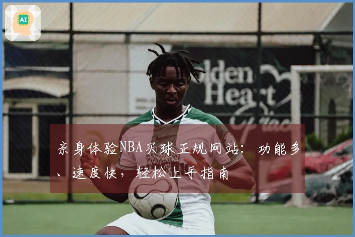 亲身体验NBA买球正规网站：功能多、速度快，轻松上手指南