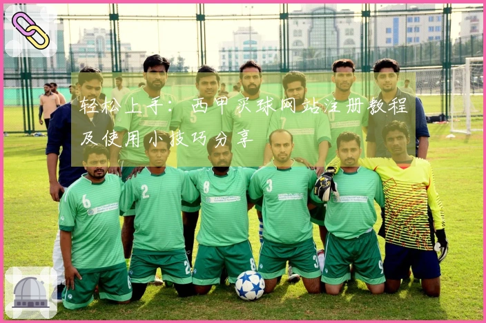 轻松上手：西甲买球网站注册教程及使用小技巧分享