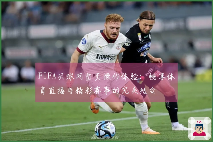 FIFA买球网首页操作体验：畅享体育直播与精彩赛事的完美结合