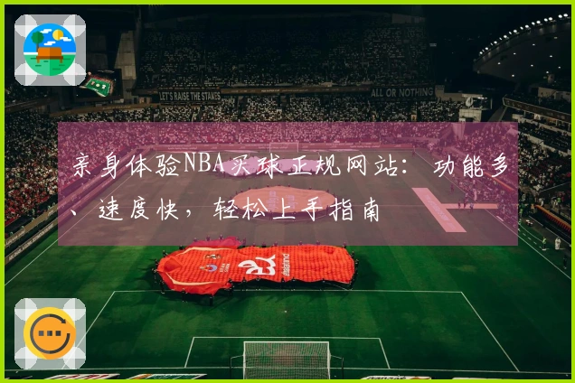 亲身体验NBA买球正规网站：功能多、速度快，轻松上手指南