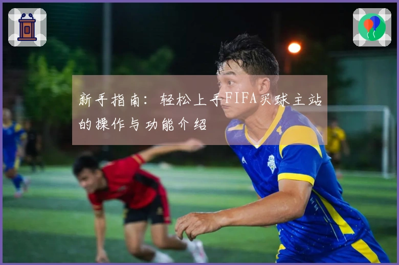新手指南：轻松上手FIFA买球主站的操作与功能介绍